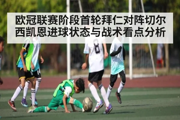 欧冠联赛阶段首轮拜仁对阵切尔西凯恩进球状态与战术看点分析