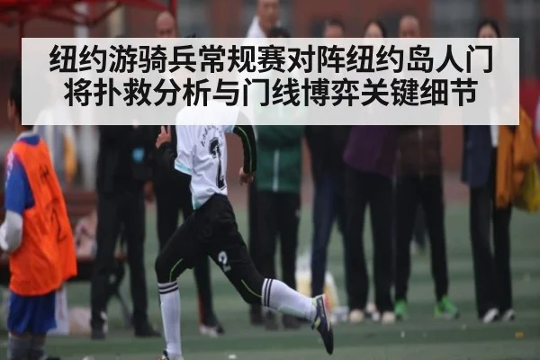 纽约游骑兵常规赛对阵纽约岛人门将扑救分析与门线博弈关键细节