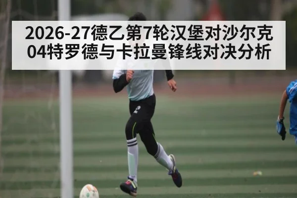 2026-27德乙第7轮汉堡对沙尔克04特罗德与卡拉曼锋线对决分析