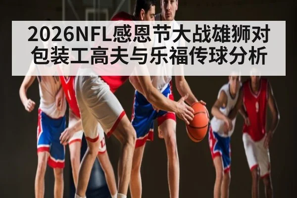 2026NFL感恩节大战雄狮对包装工高夫与乐福传球分析