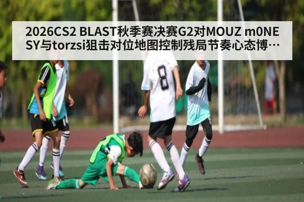 2026CS2 BLAST秋季赛决赛G2对MOUZ m0NESY与torzsi狙击对位地图控制残局节奏心态博弈谁先拿到首杀